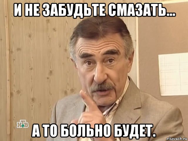 и не забудьте смазать... а то больно будет., Мем Каневский (Но это уже совсем другая история)