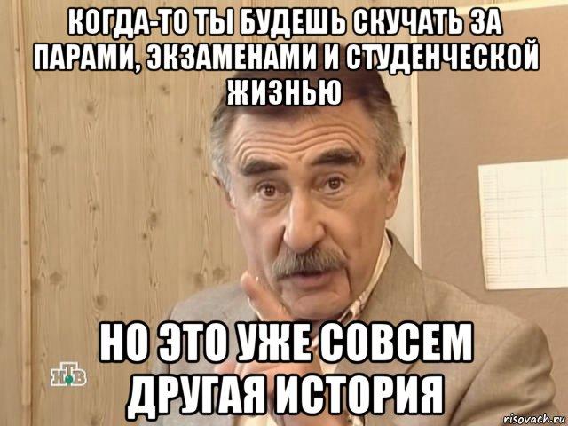 когда-то ты будешь скучать за парами, экзаменами и студенческой жизнью но это уже совсем другая история, Мем Каневский (Но это уже совсем другая история)