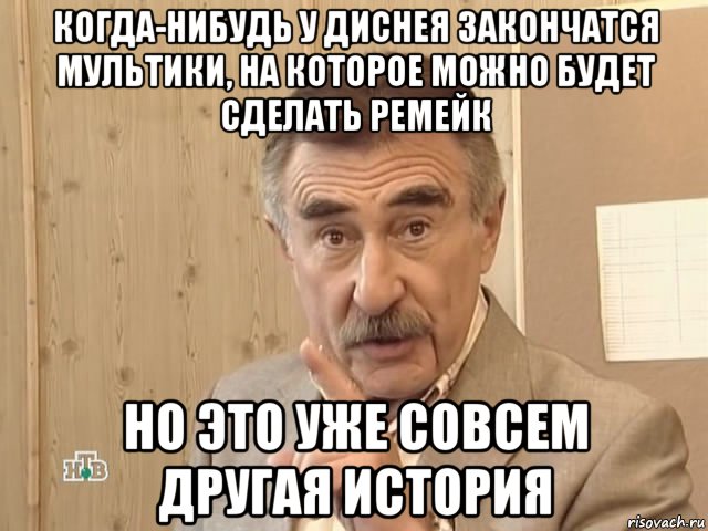 когда-нибудь у диснея закончатся мультики, на которое можно будет сделать ремейк но это уже совсем другая история, Мем Каневский (Но это уже совсем другая история)