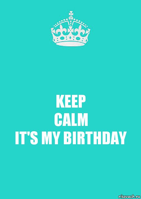 KEEP
CALM
IT'S MY BIRTHDAY