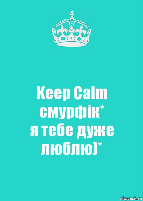 Keep Calm
смурфік*
я тебе дуже люблю)*