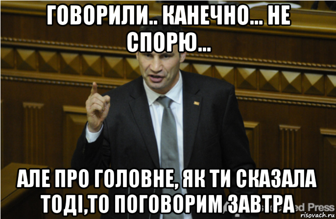 говорили.. канечно... не спорю... але про головне, як ти сказала тоді,то поговорим завтра, Мем кличко философ