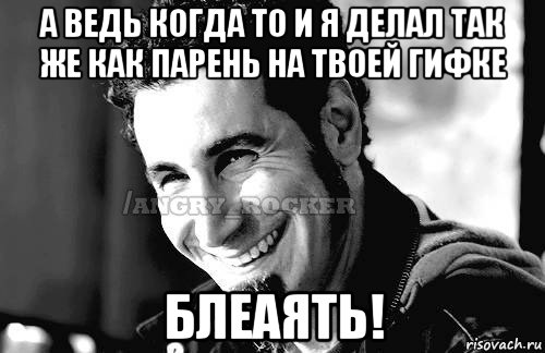 а ведь когда то и я делал так же как парень на твоей гифке блеаять!, Мем Когда кто-то говорит