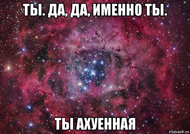 ты. да, да, именно ты. ты ахуенная