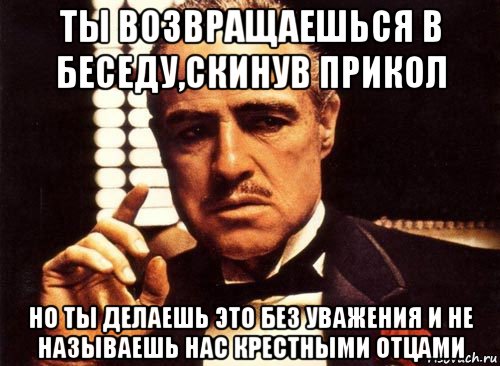 Зовите меня без. Ты приходишь ко мне и просишь. Мемы с крестным отцом. Диалог крестного отца. Ты приходишь и даже не называешь меня крестным отцом.