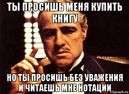 Не читай нотаций мне. Мемы с крестным отцом. Крёстный отец ты просишь меня. Крёстный отец ты просишь меня о помощи но ты просишь без уважения. Крестный отец Илюха.