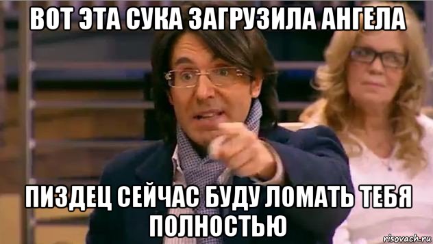 вот эта сука загрузила ангела пиздец сейчас буду ломать тебя полностью, Мем Андрей Малахов