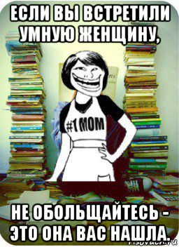 если вы встретили умную женщину, не обольщайтесь - это она вас нашла., Мем Мама