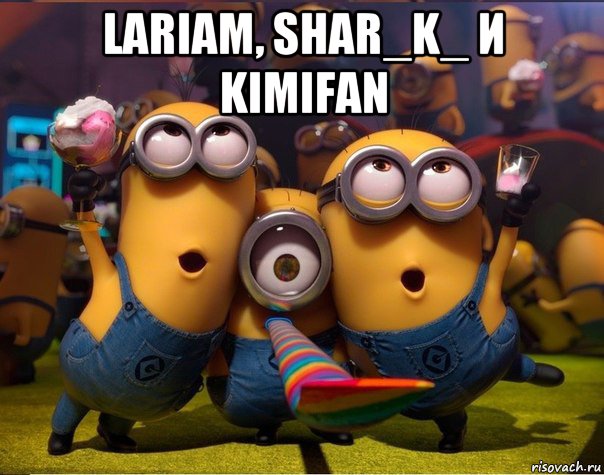 lariam, shar_k_ и kimifan , Мем   миньоны