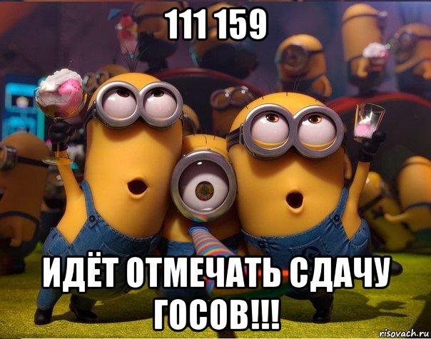 111 159 идёт отмечать сдачу госов!!!, Мем   миньоны