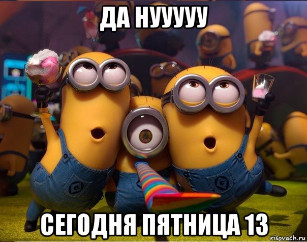 да нууууу сегодня пятница 13, Мем   миньоны