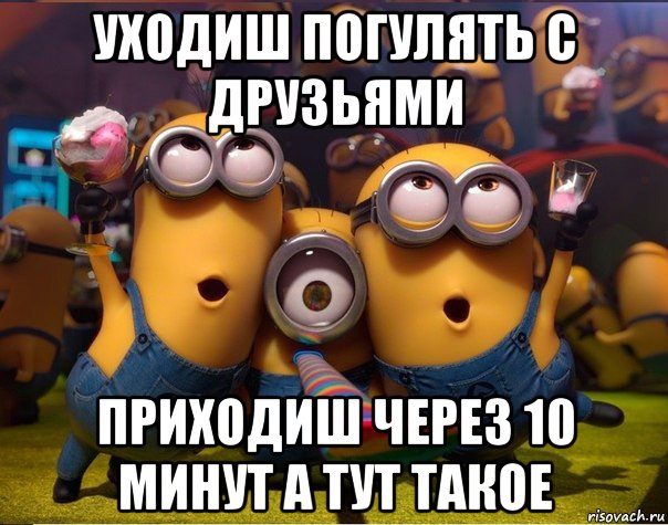 уходиш погулять с друзьями приходиш через 10 минут а тут такое, Мем   миньоны