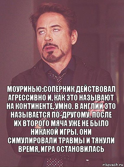 Моуринью:Соперник действовал агрессивно и, как это называют на континенте, умно. В Англии это называется по-другому. После их второго мяча уже не было никакой игры. Они симулировали травмы и тянули время, игра остановилась, Комикс Мое выражение лица (1 зона)