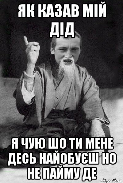 як казав мій дід я чую шо ти мене десь найобуєш но не пайму де, Мем Мудрий паца