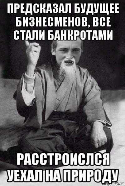 предсказал будущее бизнесменов, все стали банкротами расстроислся уехал на природу, Мем Мудрий паца