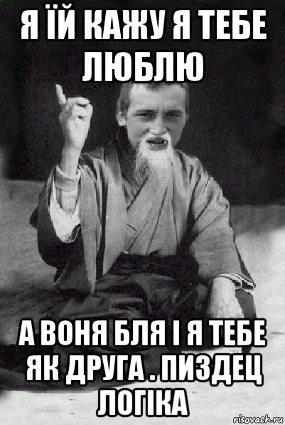 я їй кажу я тебе люблю а воня бля і я тебе як друга . пиздец логіка, Мем Мудрий паца