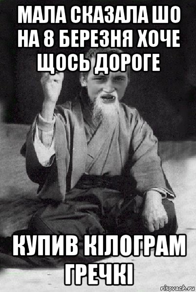 мала сказала шо на 8 березня хоче щось дороге купив кілограм гречкі, Мем Мудрий паца