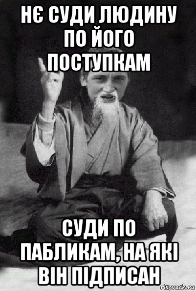 нє суди людину по його поступкам суди по пабликам, на які він підписан, Мем Мудрий паца