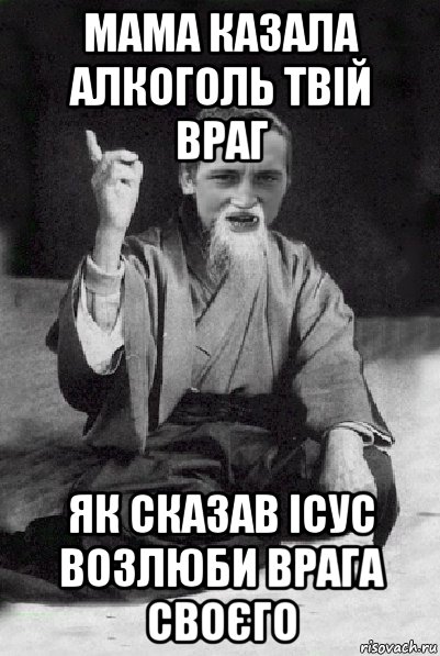 мама казала алкоголь твій враг як сказав ісус возлюби врага своєго, Мем Мудрий паца