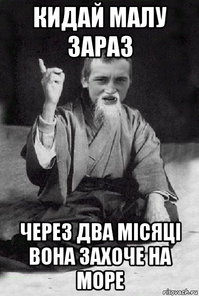 кидай малу зараз через два місяці вона захоче на море, Мем Мудрий паца