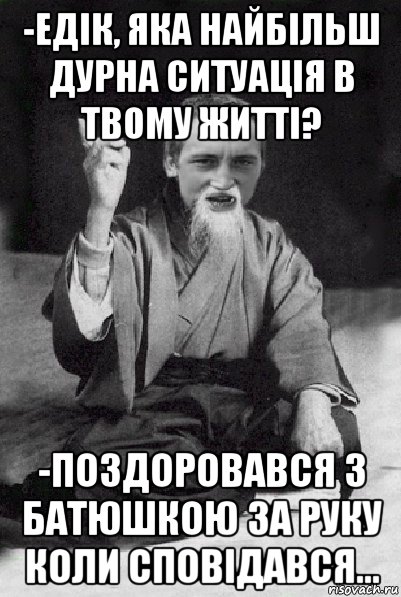 -едік, яка найбільш дурна ситуація в твому житті? -поздоровався з батюшкою за руку коли сповідався..., Мем Мудрий паца