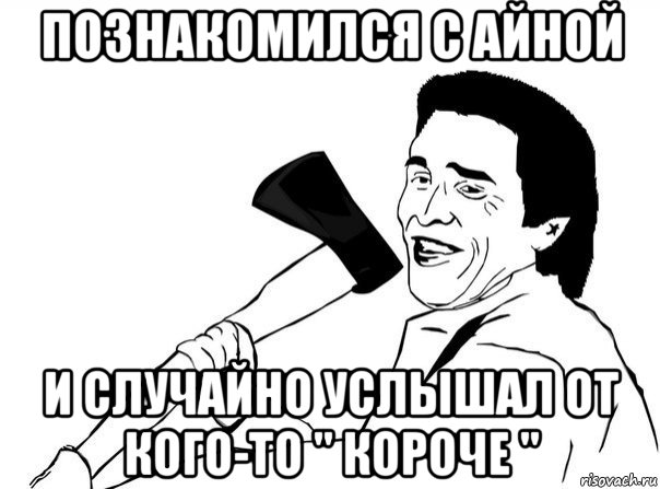 познакомился с айной и случайно услышал от кого-то " короче ", Мем  мужик с топором