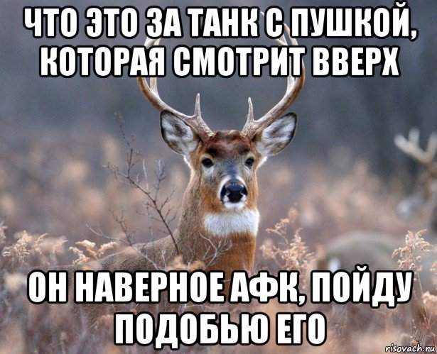 что это за танк с пушкой, которая смотрит вверх он наверное афк, пойду подобью его, Мем   Наивный олень