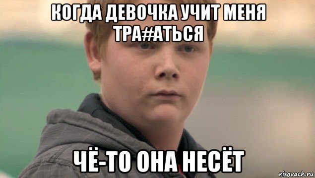 когда девочка учит меня тра#аться чё-то она несёт, Мем    нифигасе