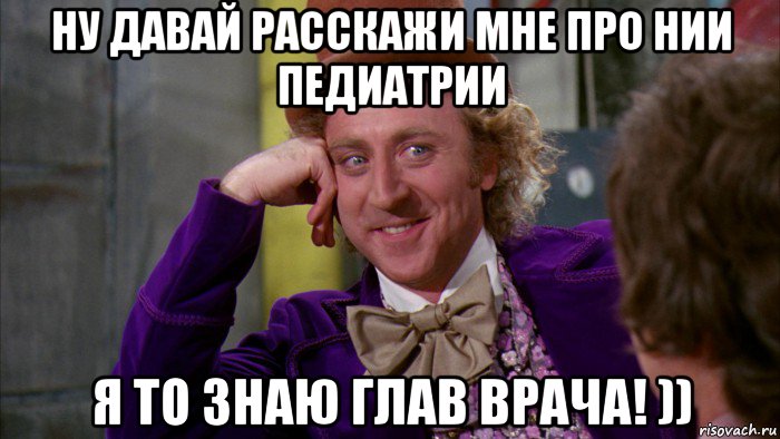 ну давай расскажи мне про нии педиатрии я то знаю глав врача! )), Мем Ну давай расскажи (Вилли Вонка)