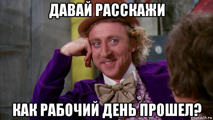 давай расскажи как рабочий день прошел?, Мем Ну давай расскажи (Вилли Вонка)