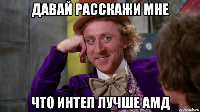 давай расскажи мне что интел лучше амд, Мем Ну давай расскажи (Вилли Вонка)