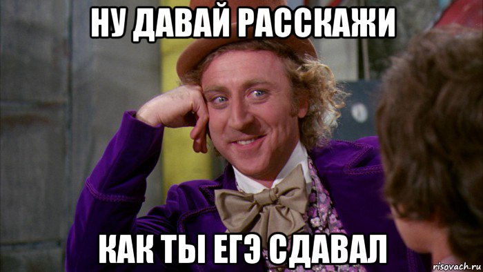 ну давай расскажи как ты егэ сдавал, Мем Ну давай расскажи (Вилли Вонка)