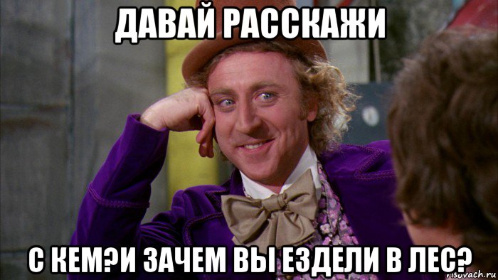 давай расскажи с кем?и зачем вы ездели в лес?, Мем Ну давай расскажи (Вилли Вонка)