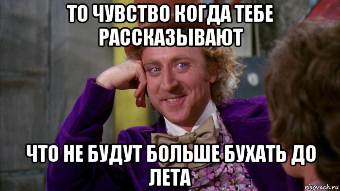 то чувство когда тебе рассказывают что не будут больше бухать до лета, Мем Ну давай расскажи (Вилли Вонка)