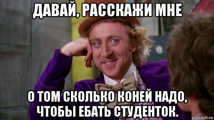 давай, расскажи мне о том сколько коней надо, чтобы ебать студенток., Мем Ну давай расскажи (Вилли Вонка)