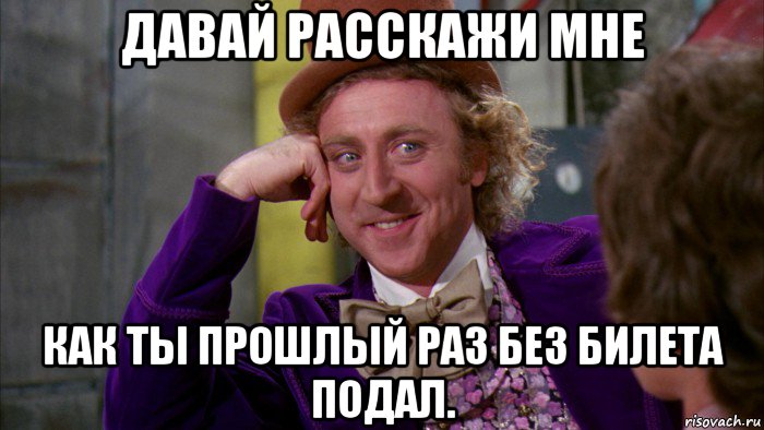 давай расскажи мне как ты прошлый раз без билета подал., Мем Ну давай расскажи (Вилли Вонка)