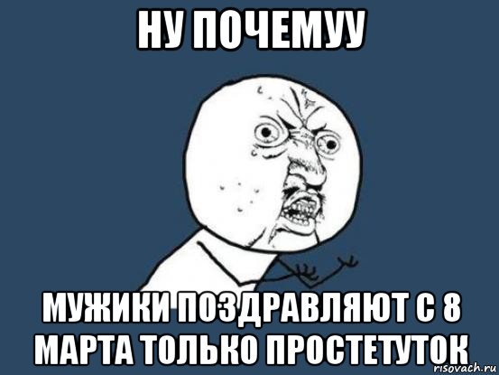 ну почемуу мужики поздравляют с 8 марта только простетуток, Мем Ну почему