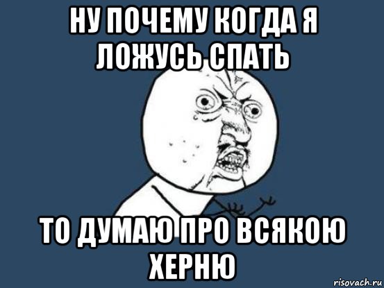 ну почему когда я ложусь спать то думаю про всякою херню, Мем Ну почему