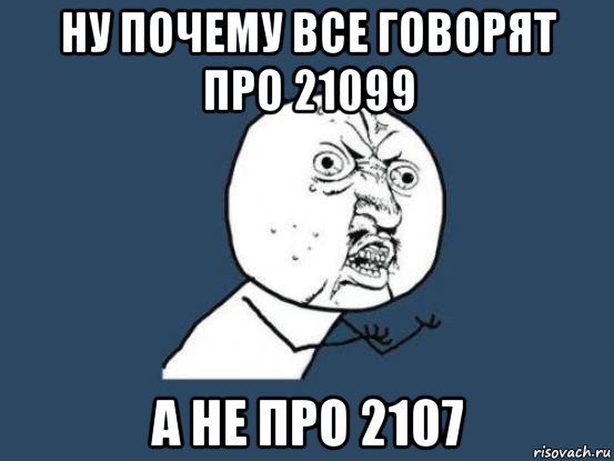 ну почему все говорят про 21099 а не про 2107, Мем Ну почему