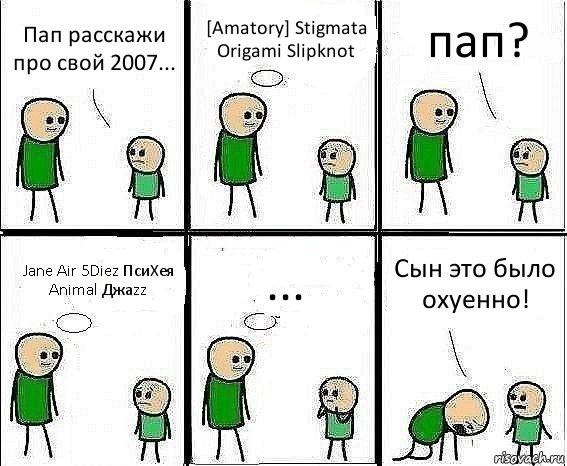 Пап расскажи про свой 2007... [Amatory] Stigmata Origami Slipknot пап? Jane Air 5Diez ПсиХея Animal Джаzz ... Сын это было охуенно!, Комикс Воспоминания отца