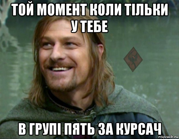 той момент коли тільки у тебе в групі пять за курсач, Мем ОР Тролль Боромир