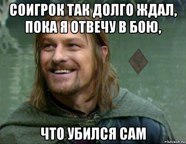 соигрок так долго ждал, пока я отвечу в бою, что убился сам, Мем ОР Тролль Боромир