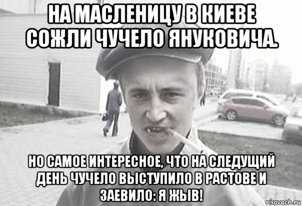 на масленицу в киеве сожли чучело януковича. но самое интересное, что на следущий день чучело выступило в растове и заевило: я жыв!, Мем Пацанська философия