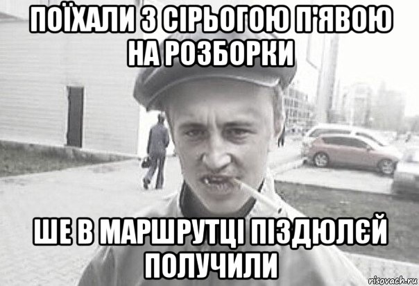 поїхали з сірьогою п'явою на розборки ше в маршрутці піздюлєй получили, Мем Пацанська философия