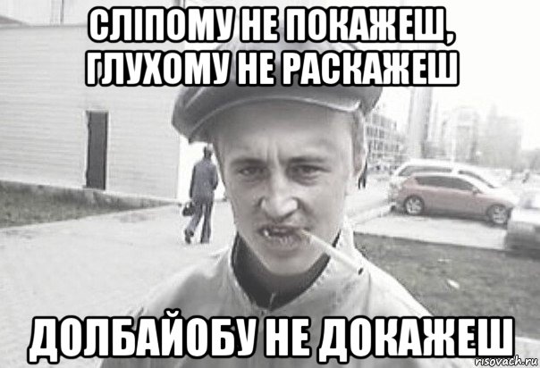 сліпому не покажеш, глухому не раскажеш долбайобу не докажеш, Мем Пацанська философия