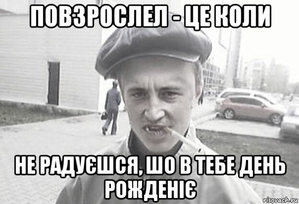 повзрослел - це коли не радуєшся, шо в тебе день рожденіє, Мем Пацанська философия