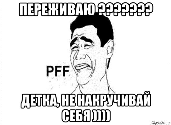 переживаю ??????? детка, не накручивай себя )))), Мем пфф