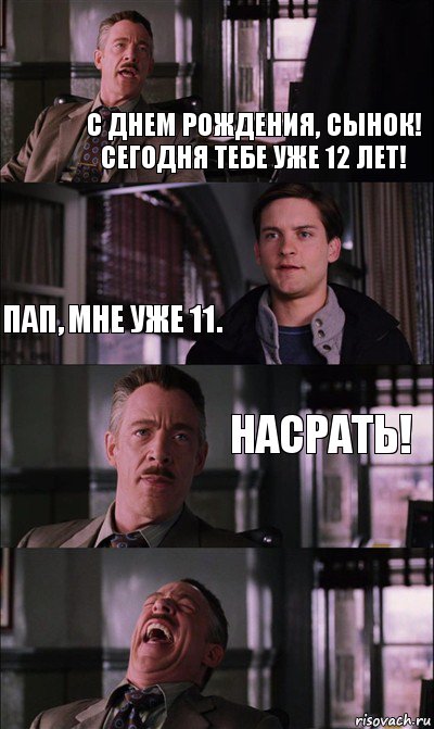 С Днем Рождения, сынок! Сегодня тебе уже 12 лет! Пап, мне уже 11. Насрать!