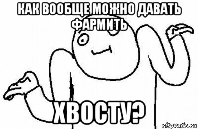 как вообще можно давать фармить хвосту?, Мем Почему бы и нет