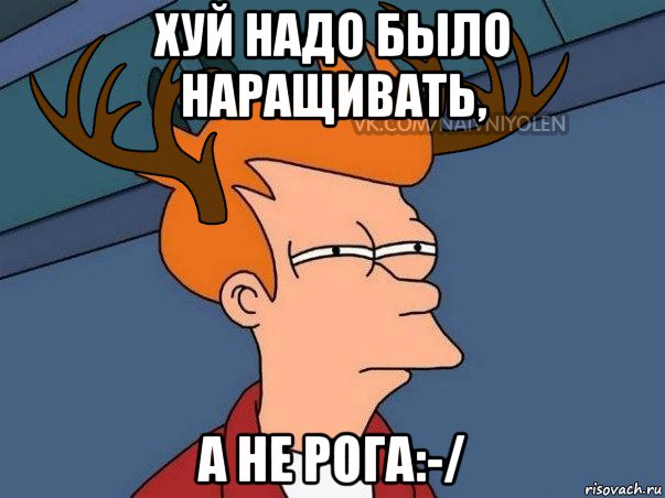 хуй надо было наращивать, а не рога:-/